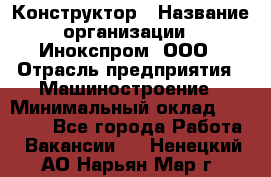 Конструктор › Название организации ­ Инокспром, ООО › Отрасль предприятия ­ Машиностроение › Минимальный оклад ­ 30 000 - Все города Работа » Вакансии   . Ненецкий АО,Нарьян-Мар г.